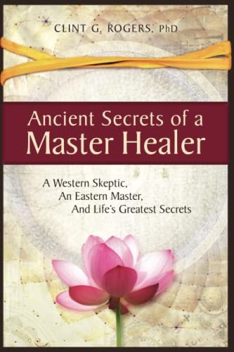 Ancient Secrets of a  - Master Healer: A Western  - Skeptic, An Eastern Master, -  And Life's Greatest  - Secrets