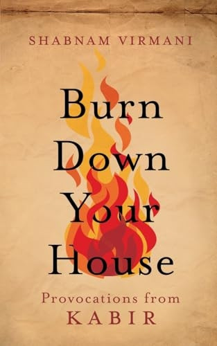 Burn Down Your House: Provocations From Kabir