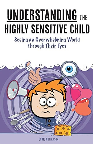 Understanding the Highly Sensitive Child: Seeing an Overwhelming World through Their Eyes