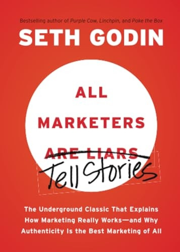 All Marketers Are Liars: The Underground Classic That Explains How Marketing Really Works--And Why Authenticity Is the Best Marketing of All