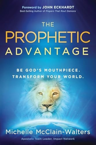 The Prophetic Advantage: Be God's Mouthpiece. Transform Your World