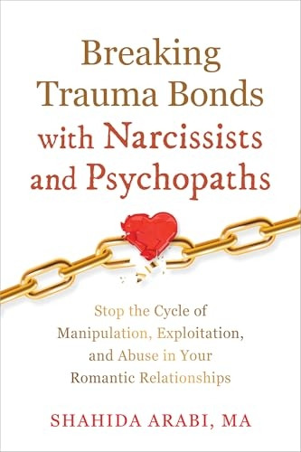 Breaking Trauma Bonds with Narcissists and Psychopaths : Stop the Cycle of Manipulation, Exploitation, and Abuse in Your Romantic Relationships