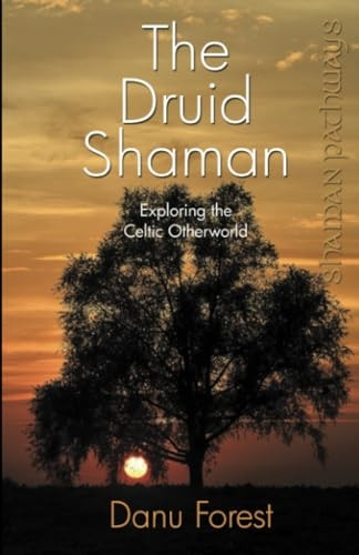 Shaman Pathways - The Druid Shaman: Exploring the Celtic Otherworld