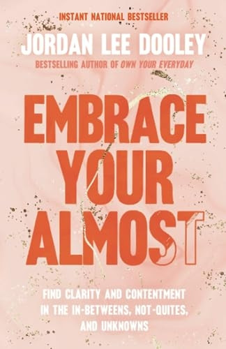 Embrace Your Almost: Find Clarity and Contentment in the In-Betweens, Not-Quites, and Unknowns