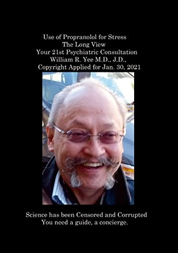 Use of Propranolol for Stress The Long View Your 21st Psychiatric Consultation William R. Yee M.D., J.D., Copyright Applied for Jan. 30, 2021: null