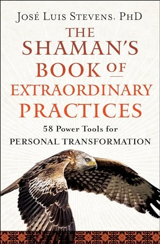 The Shaman's Book of Extraordinary Practices: 58 Practices and Rituals for Spiritual Transformation