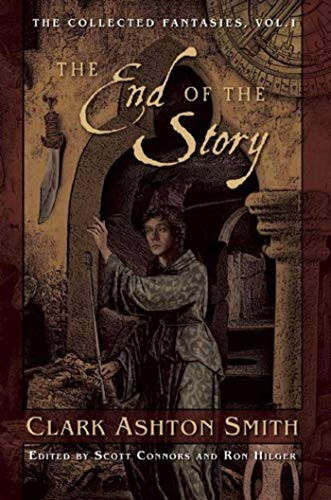 The End of the Story: The Collected Fantasies, Vol. 1 (Collected Fantasies of Clark Ashton Smith)