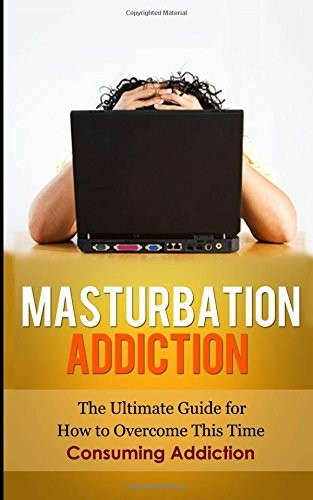 Masturbation Addiction: The Ultimate Guide for How to Overcome This Time-Consuming Addiction