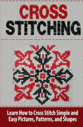 Cross Stitching: Learn How toCross Stitch Quickly withProven Techniques and SimpleInstruction