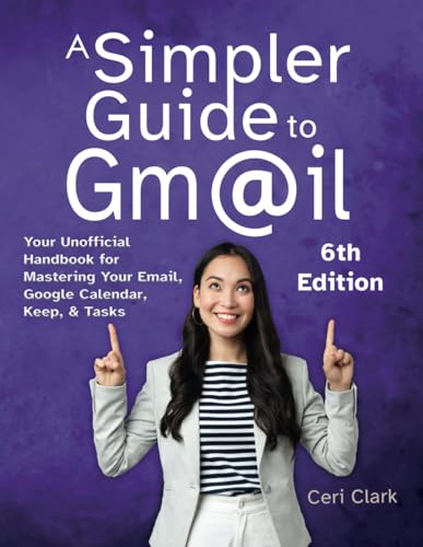 A Simpler Guide to Gmail  6th Edition: Your  Unofficial Handbook for  Mastering Your Email,  Google Calendar, Keep, and  Tasks (Simpler Guides)