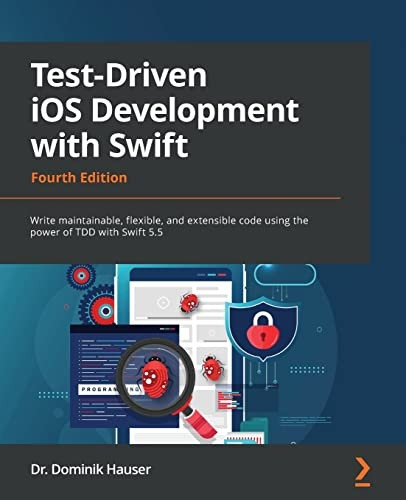 Test-Driven iOS Development with Swift - Fourth Edition: Write maintainable, flexible, and extensible code using the power of TDD with Swift 5.5