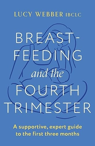 Breastfeeding and the Fourth Trimester: A supportive, expert guide to the first three months
