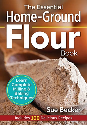 The Essential Home-Ground Flour Book: Learn Complete Milling & Baking Techniques - Includes 100 Recipes