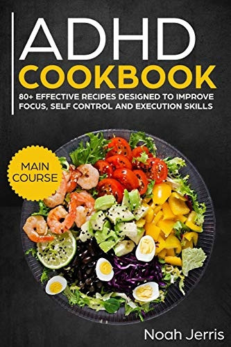 ADHD Cookbook: Main Course - 80+ Effective Recipes Designed to Improve Focus, Self Control and Execution Skills (Autism & Add Friendly Recipes)