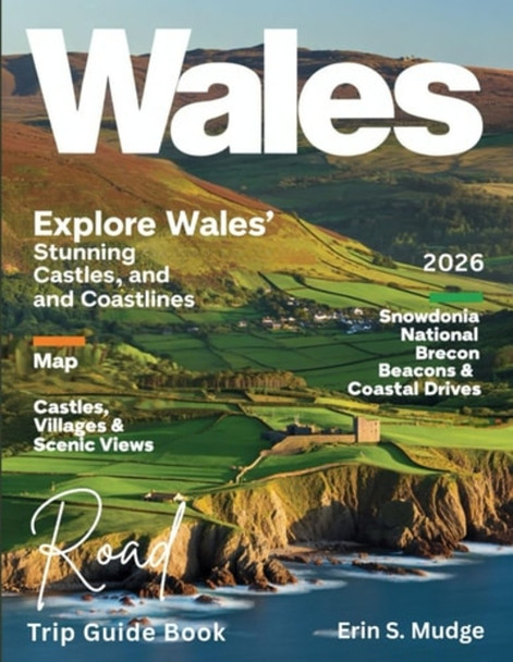 Wales Road Trip Guide Book 2026 New Edition - Explore the Best Scenic Routes, National Parks, Coastal Roads, Timeless Castles, and Local Secrets for the Adventure of a Lifetime.