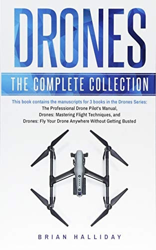 Drones: The Complete Collection: Three books in one. Drones: The Professional Drone Pilot's Manual, Drones: Mastering Flight Techniques, Drones: Fly Your Drone Anywhere Without Getting Busted (Drones)