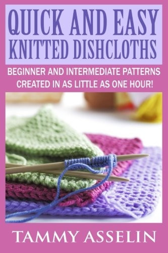 Quick and Easy Knitted Dishcloths: Beginner to Intermediate Patterns Created in as Little as One Hour!