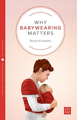 Why Babywearing Matters (Pinter & Martin Why it Matters 5)
