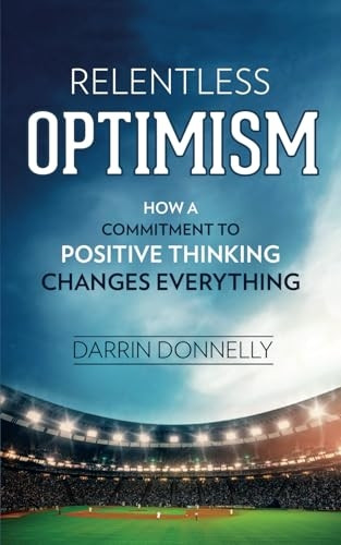 Relentless Optimism: How a Commitment to Positive Thinking Changes Everything (Sports for the Soul)