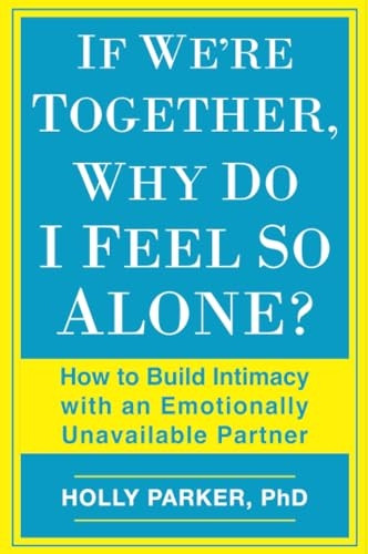 If We're Together, Why Do I Feel So Alone?: How to Build Intimacy with an Emotionally Unavailable Partner