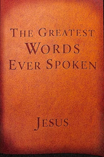 The Greatest Words Ever Spoken: Everything Jesus Said About You, Your Life, and Everything Else