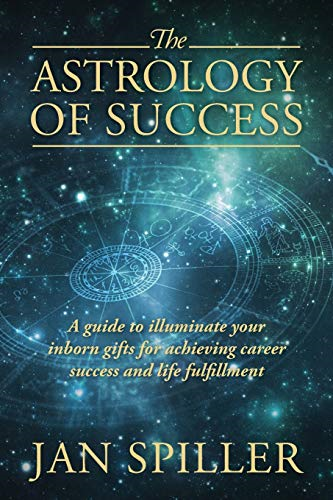 The Astrology of Success:  - A Guide to Illuminate Your -  Inborn Gifts for Achieving -  Career Success and Life  - Fulfillment