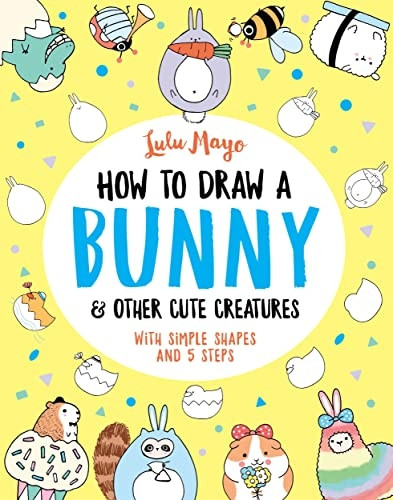 How to Draw a Bunny and other Cute Creatures (How to Draw Really Cute Creatures)