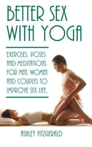 Better Sex with Yoga: Exercises, Poses and Meditations for Men, Women and Couples to Improve Sex Life.