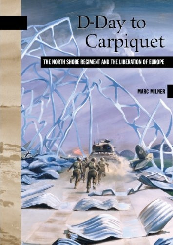D-Day to Carpiquet: The North Shore Regiment and the Liberation of Europe (New Brunswick Military Heritage)