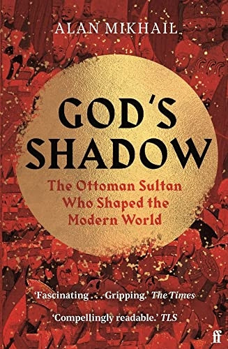 God's Shadow: The Ottoman Sultan Who Shaped the Modern World