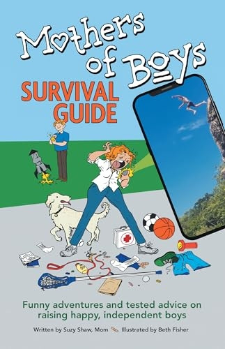 Mother of Boys Survival Guide : Funny Adventures and Tested Advice on Raising Happy, Independent Boys
