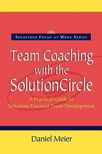 Team Coaching with the Solutioncircle: A Practical Guide to Solutions Focused Team Development (Solutions Focus at Work)