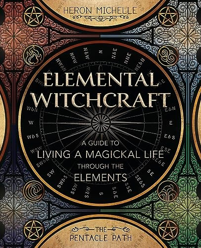 Elemental Witchcraft: A Guide to Living a Magickal Life Through the Elements