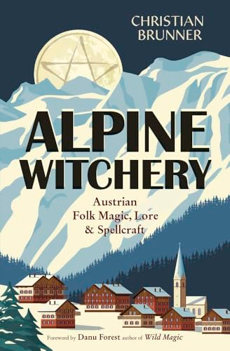 Alpine Witchery: Austrian  Folk Magic, Lore, &  Spellcraft
