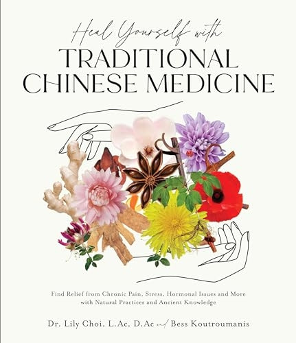 Heal Yourself with Traditional Chinese Medicine: Find Relief from Chronic Pain, Stress, Hormonal Issues and More with Natural Practices and Ancient Knowledge