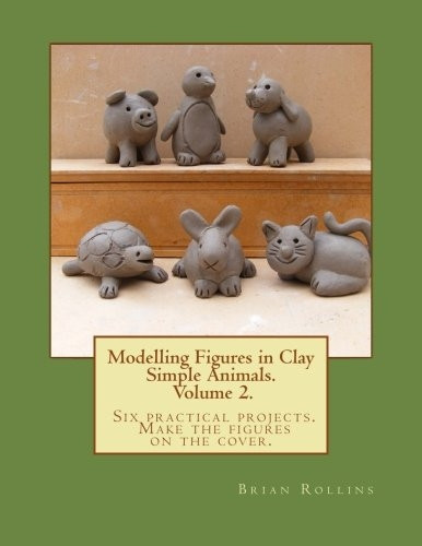 Modelling Figures in Clay Volume 2.: Simple Animals. Six Practical Projects. Make the Figures on the Cover.