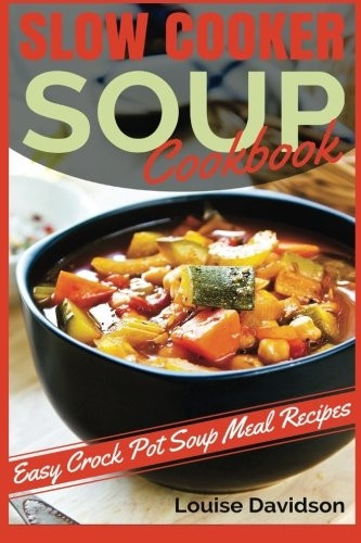 Slow Cooker Soup Cookbook: Easy Crock Pot Soup Meal Recipes