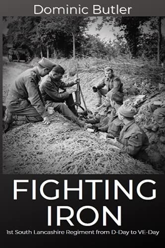 Fighting Iron: The 1st Battalion South Lancashire Regiment from D-Day to VE-Day