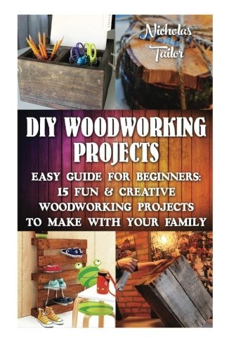 DIY Woodworking Projects: Easy Guide For Beginners: 15 Fun & Creative Woodworkin: (DIY Decorating Projects, Woodworking Basics, DIY Woodworking) (DIY Decoration & Craftsmanship, Woodworking for Beginners, DIY Decorating Projects, DIY Project, Hou)