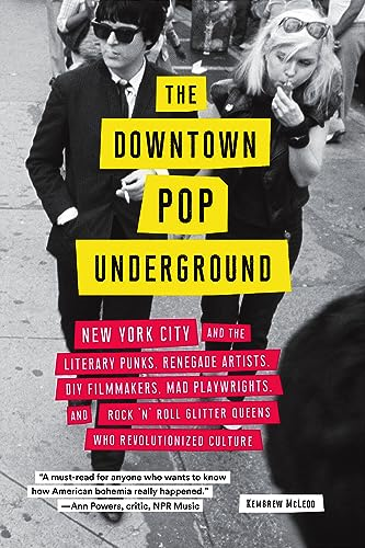 The Downtown Pop Underground: New York City and the Literary Punks, Renegade Artists, DIY Filmmakers, Mad Playwrights, and Rock 'n' Roll Glitter Queens Who Revolutionized Culture
