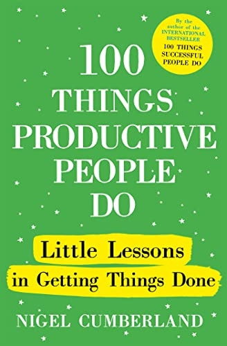 100 Things Productive People Do: Little lessons in getting things done