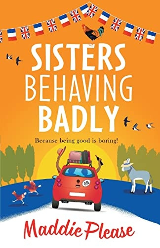 Sisters Behaving Badly: The laugh-out-loud, feel-good adventure from #1 bestselling author Maddie Please for 2022