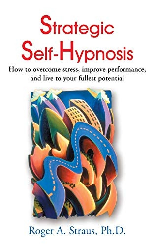 Strategic Self-Hypnosis : How to Overcome Stress, Improve Performance and Live to Your...