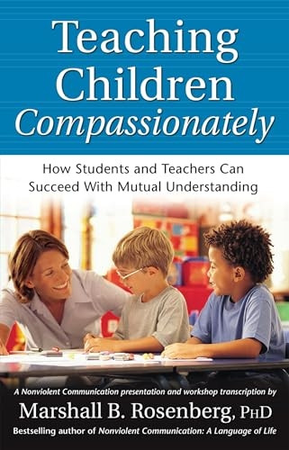 Teaching Children Compassionately: How Students and Teachers Can Succeed with Mutual Understanding (Nonviolent Communication Guides)
