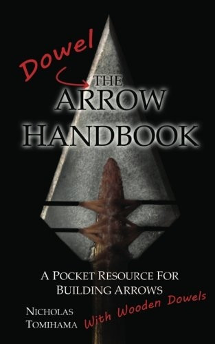 The Dowel Arrow Handbook: A Pocket Resource for Building Arrows With Wooden Dowels