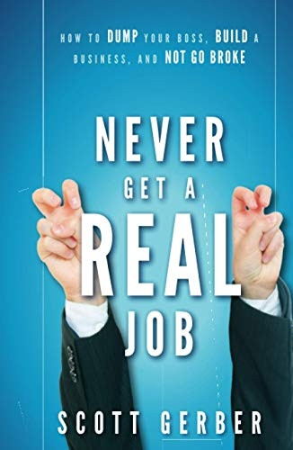 Never Get a "Real" Job: How to Dump Your Boss, Build a Business and Not Go Broke