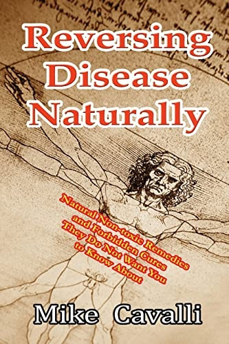 Reversing Disease Naturally: Natural Non-toxic Remedies and Forbidden Cures They Do Not Want You to Know About