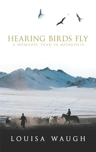 Hearing Birds Fly: A Nomadic Year in Mongolia [ILLUSTRATED]