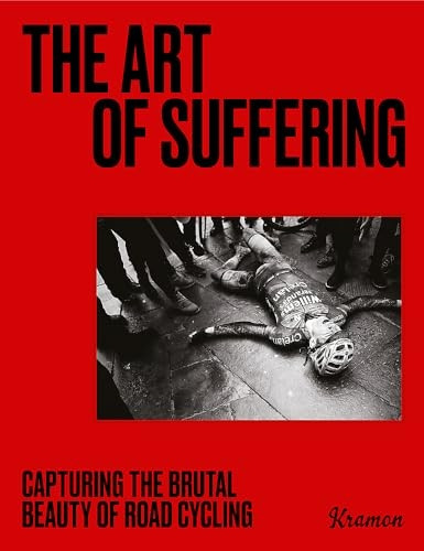 The Art of Suffering: Capturing the Brutal Beauty of Road Cycling with Foreword by Wout Van Aert