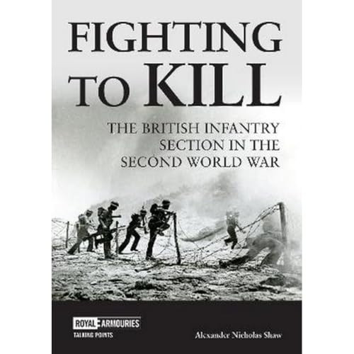 Fighting to Kill: The British Infantry Section in the Second World War (Talking Points)